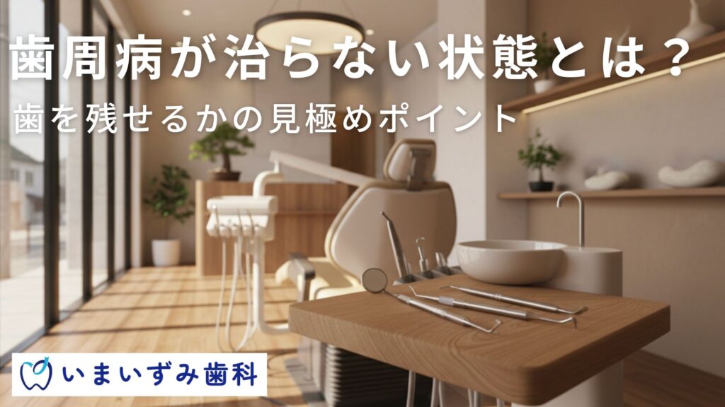 歯周病が治らない状態とは？歯を残せるかの見極めポイント