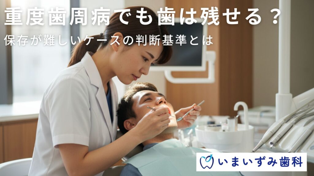 重度歯周病でも歯は残せる？保存が難しいケースの判断基準とは