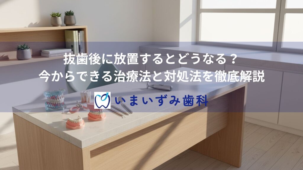 抜歯後に放置するとどうなる？今からできる治療法と対処法を徹底解説