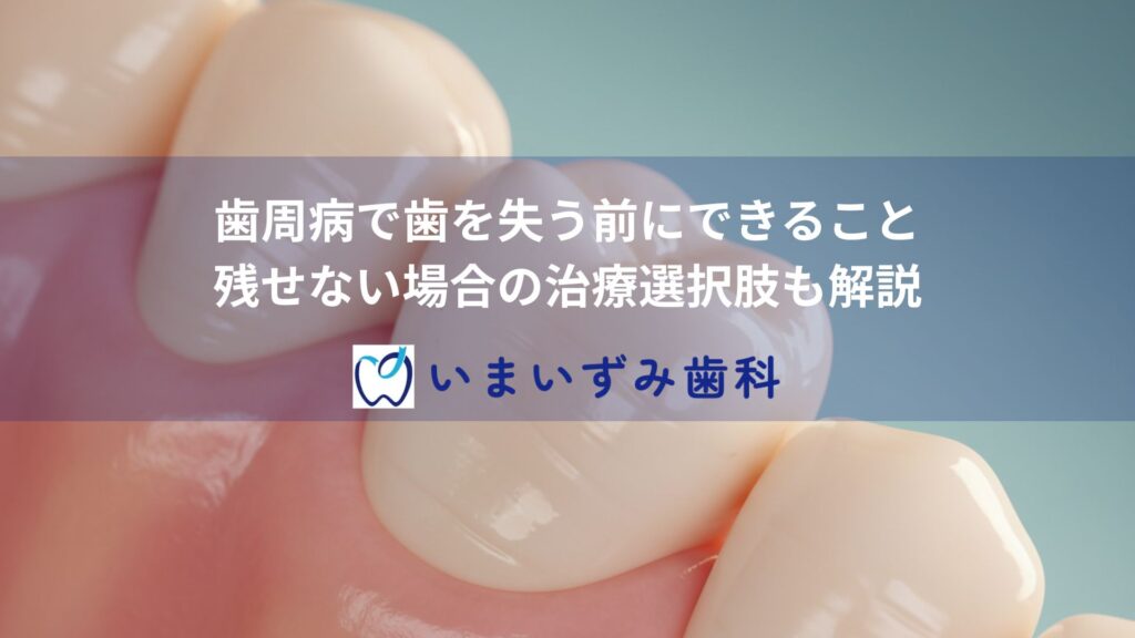 歯周病で歯を失う前にできること｜残せない場合の治療選択肢も解説