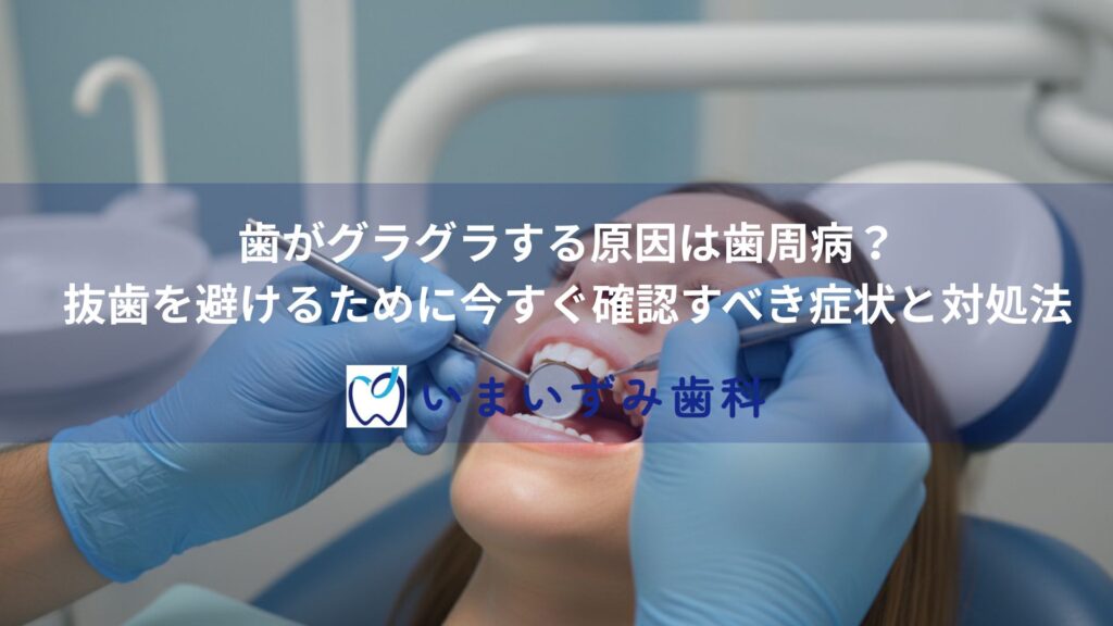 歯がグラグラする原因は歯周病？抜歯を避けるために今すぐ確認すべき症状と対処法