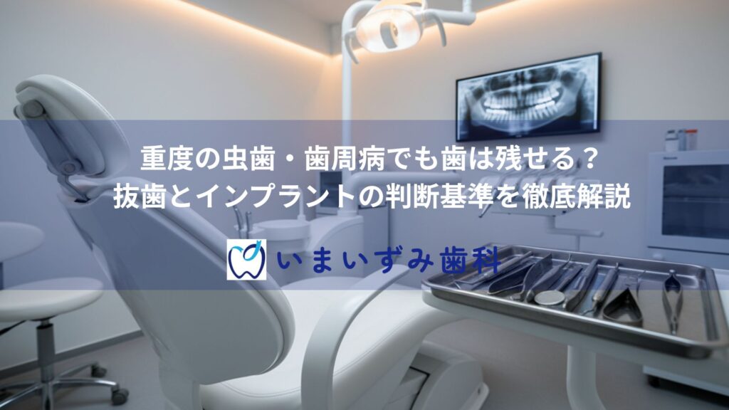 重度の虫歯・歯周病でも歯は残せる？抜歯とインプラントの判断基準を徹底解説
