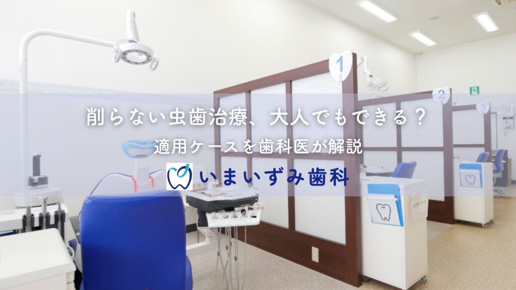 削らない虫歯治療、大人でもできる？適用ケースを歯科医が解説