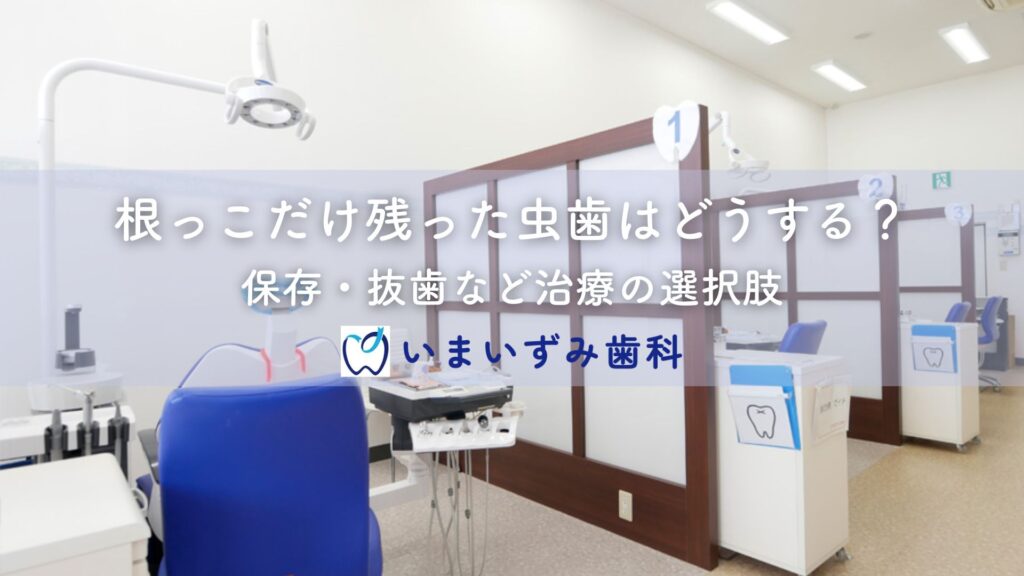 根っこだけ残った虫歯はどうする？保存・抜歯など治療の選択肢