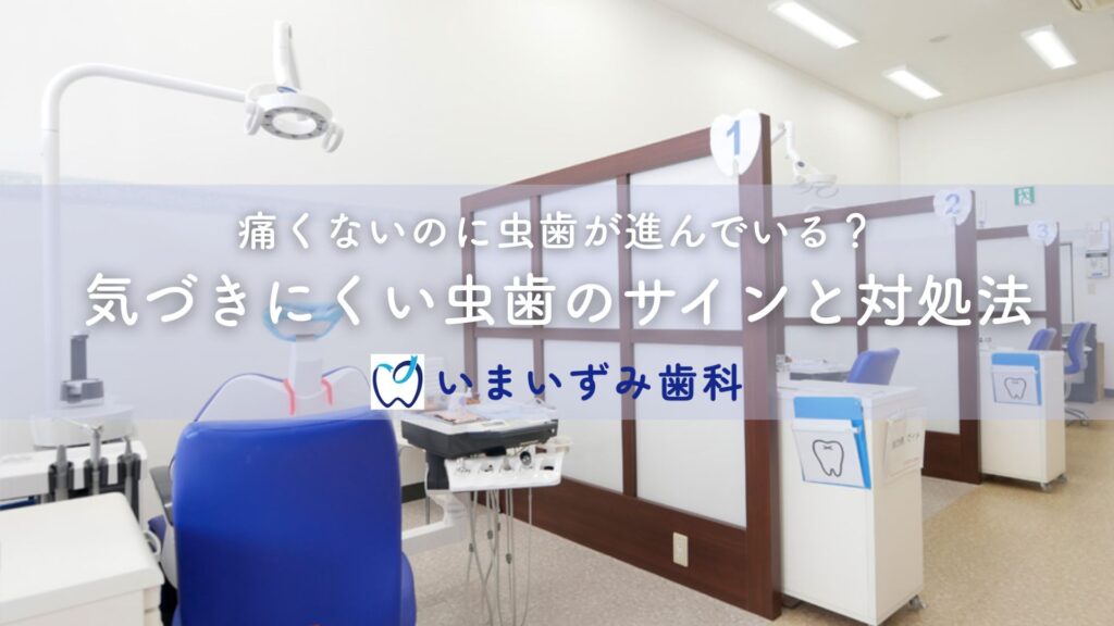 痛くないのに虫歯が進んでいる？気づきにくい虫歯のサインと対処法