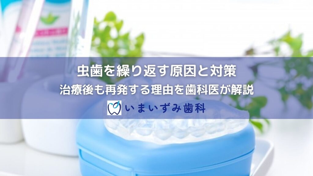 虫歯を繰り返す原因と対策｜治療後も再発する理由を歯科医が解説