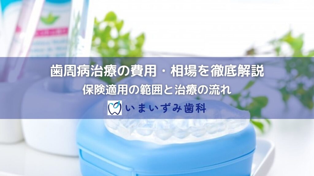 歯周病治療の費用・相場を徹底解説｜保険適用の範囲と治療の流れ