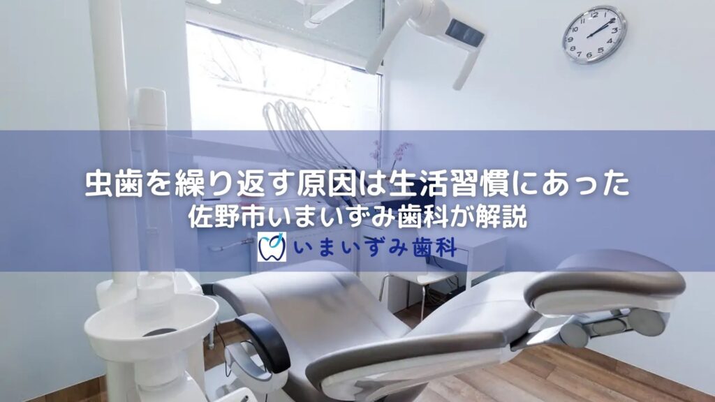 虫歯を繰り返す原因は生活習慣にあった｜佐野市いまいずみ歯科が解説