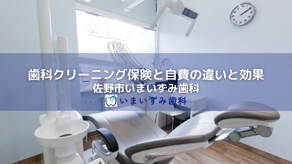 歯科クリーニング保険と自費の違いと効果｜佐野市いまいずみ歯科