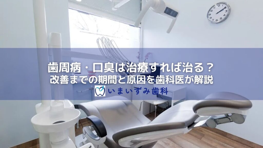 歯周病・口臭は治療すれば治る？改善までの期間と原因を歯科医が解説